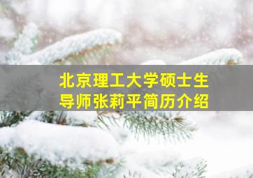 北京理工大学硕士生导师张莉平简历介绍