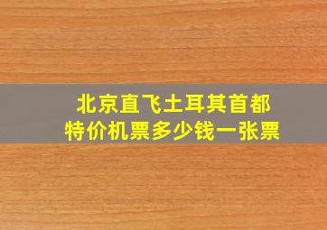 北京直飞土耳其首都特价机票多少钱一张票