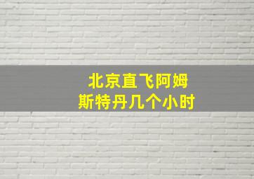 北京直飞阿姆斯特丹几个小时