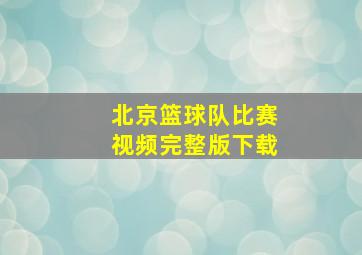 北京篮球队比赛视频完整版下载