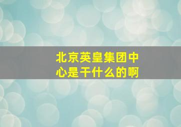 北京英皇集团中心是干什么的啊