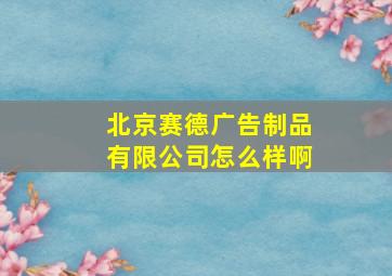 北京赛德广告制品有限公司怎么样啊