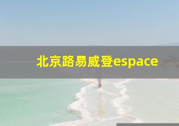 北京路易威登espace