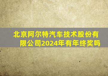 北京阿尔特汽车技术股份有限公司2024年有年终奖吗