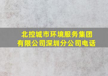 北控城市环境服务集团有限公司深圳分公司电话