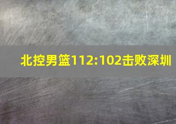 北控男篮112:102击败深圳