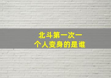 北斗第一次一个人变身的是谁