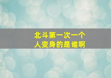 北斗第一次一个人变身的是谁啊