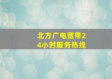 北方广电宽带24小时服务热线