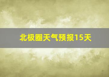 北极圈天气预报15天