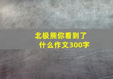 北极熊你看到了什么作文300字