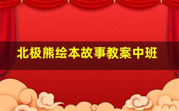 北极熊绘本故事教案中班