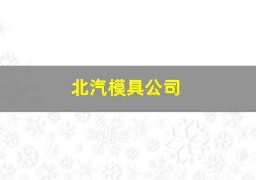 北汽模具公司