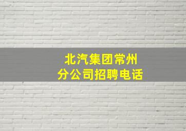 北汽集团常州分公司招聘电话