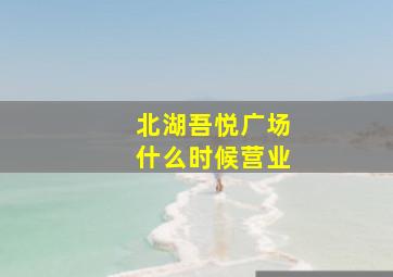 北湖吾悦广场什么时候营业