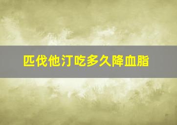 匹伐他汀吃多久降血脂