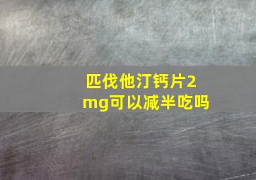 匹伐他汀钙片2mg可以减半吃吗