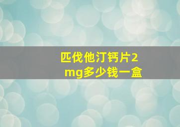 匹伐他汀钙片2mg多少钱一盒