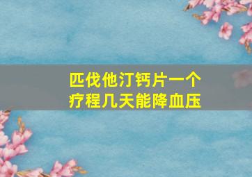 匹伐他汀钙片一个疗程几天能降血压