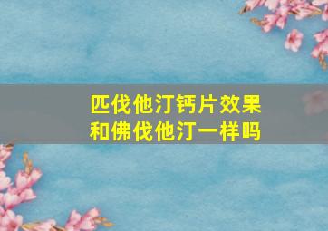 匹伐他汀钙片效果和佛伐他汀一样吗