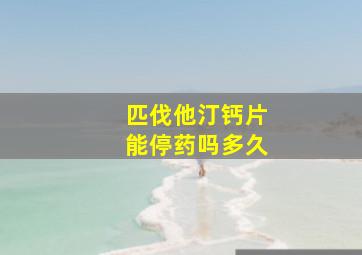 匹伐他汀钙片能停药吗多久