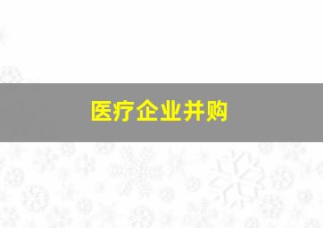 医疗企业并购