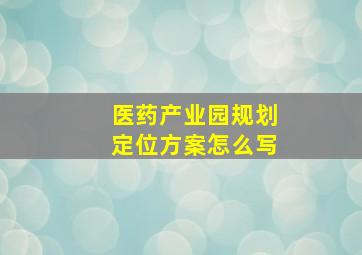 医药产业园规划定位方案怎么写