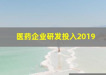 医药企业研发投入2019