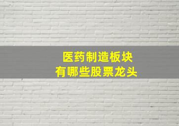 医药制造板块有哪些股票龙头