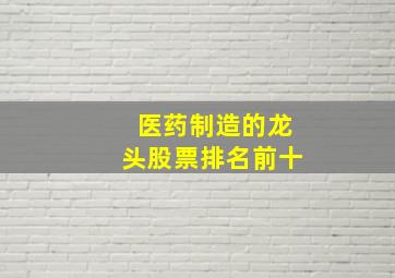 医药制造的龙头股票排名前十