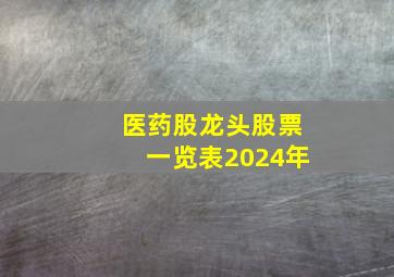 医药股龙头股票一览表2024年