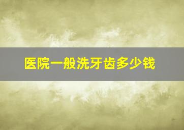 医院一般洗牙齿多少钱