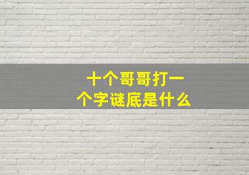 十个哥哥打一个字谜底是什么