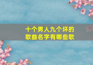 十个男人九个坏的歌曲名字有哪些歌