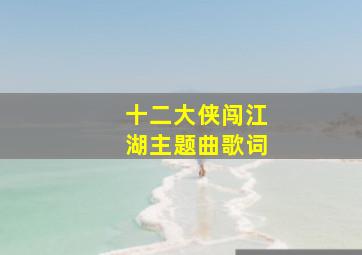 十二大侠闯江湖主题曲歌词