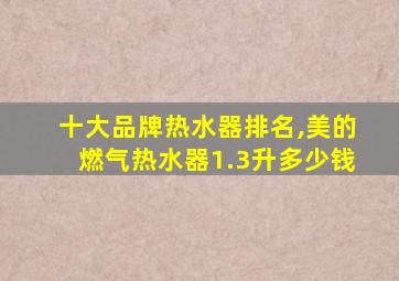 十大品牌热水器排名,美的燃气热水器1.3升多少钱