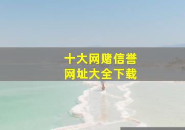 十大网赌信誉网址大全下载