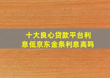 十大良心贷款平台利息低京东金条利息高吗