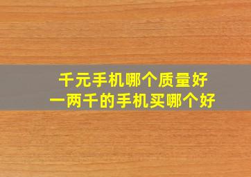 千元手机哪个质量好一两千的手机买哪个好