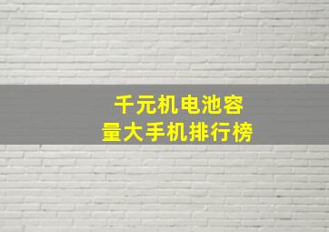 千元机电池容量大手机排行榜