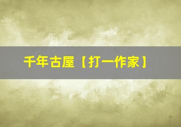 千年古屋【打一作家】