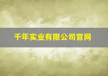 千年实业有限公司官网