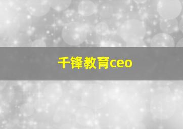 千锋教育ceo