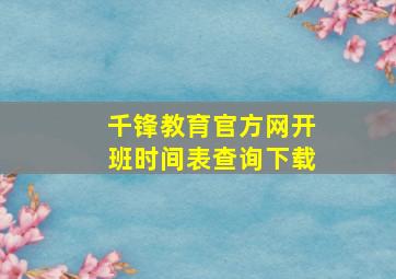 千锋教育官方网开班时间表查询下载