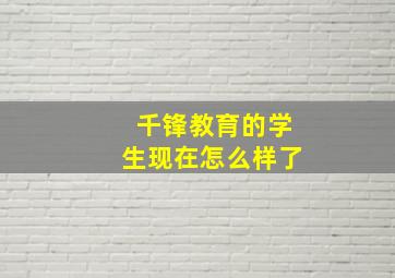 千锋教育的学生现在怎么样了