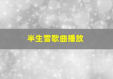 半生雪歌曲播放