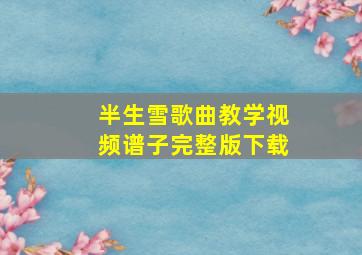 半生雪歌曲教学视频谱子完整版下载