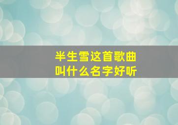 半生雪这首歌曲叫什么名字好听