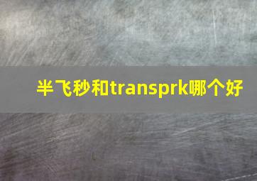 半飞秒和transprk哪个好