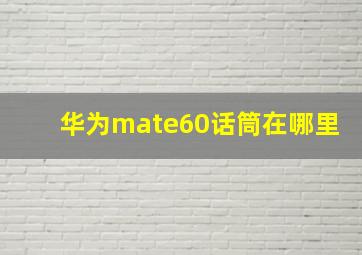 华为mate60话筒在哪里